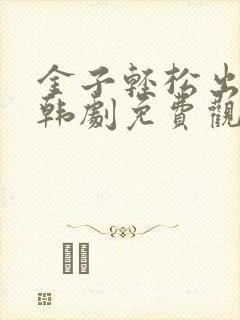 金子轻松出来吧韩剧免费观看全集