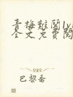 青梅难哄1v1全文免费阅读小说