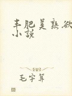 丰肥美熟欲妇乱小说