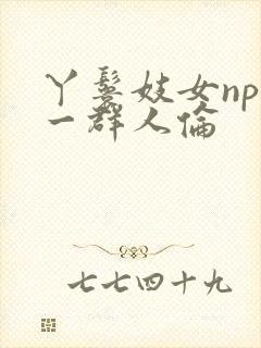 丫鬟妓女np被一群人伦