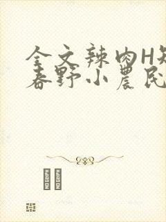全文辣肉H短篇春野小农民