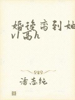 婚后脔到她哭1v1高h