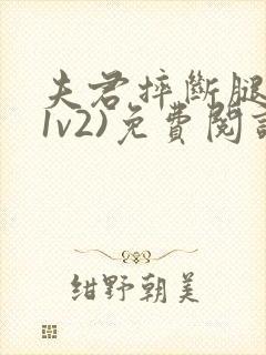 夫君摔断腿后(1v2)免费阅读