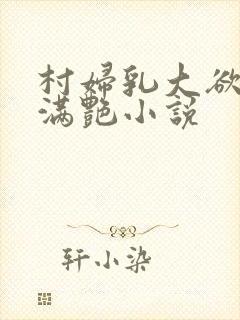 村妇乳大欲乡村满艳小说