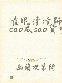 催眠清冷师尊被cao成sao货双性