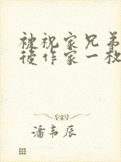 被祝家兄弟共享后作家一枚夹心饼