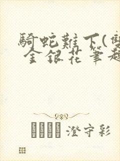 骑蛇难下(双) 金银花笔趣阁