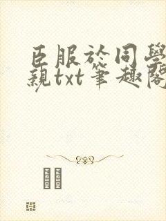 臣服于同学的母亲txt笔趣阁