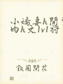 小娇妻h开荤粗肉h文1v1将军