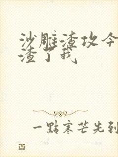 沙雕渣攻今天又渣了我