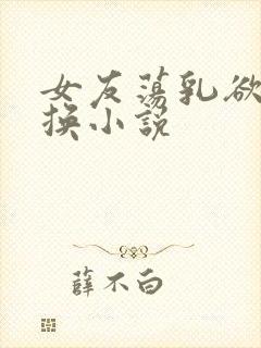 女友荡乳欲伦交换小说