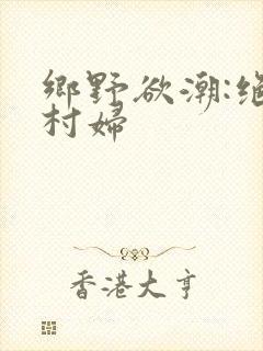 乡野欲潮:绝色村妇