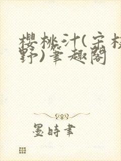 樱桃汁(宋枝江野)笔趣阁