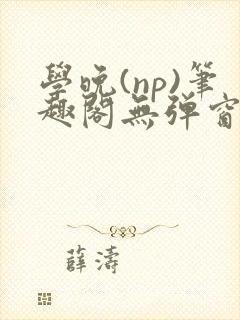 学晚(np)笔趣阁无弹窗免费阅读