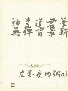 神农道君笔趣阁无弹窗最新章节