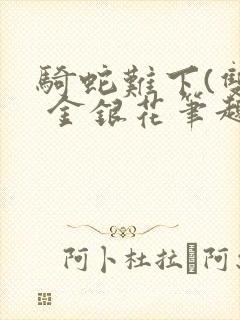 骑蛇难下(双) 金银花笔趣阁