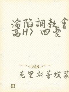沦陷调教会所〈高H〉四爱