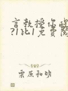 言教授你醒了吗?1比1免费阅读