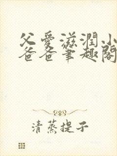 父爱滋润小芹和爸爸笔趣阁全文免费阅读小说封面