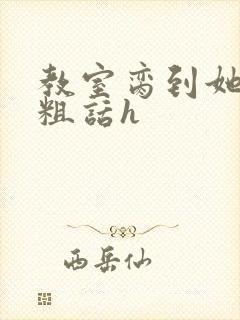 教室脔到她哭h粗话h