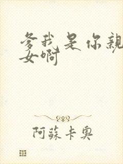 爹我是你亲生闺女啊