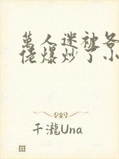 万人迷被各路大佬爆炒了小说