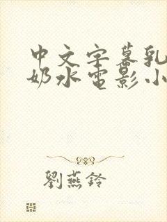 中文字幕乳授乳奶水电影小说