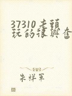 37310老头玩的很兴奋