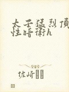 太子猛烈顶弄双性暗卫h