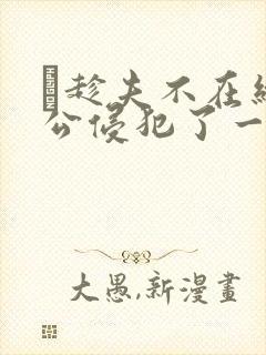 巜趁夫不在给给公侵犯了一天