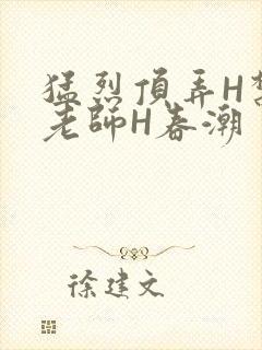 猛烈顶弄H禁欲老师H春潮