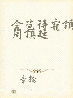 含苞待宠镇国公周镇廷