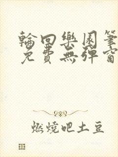 轮回乐园笔趣阁免费无弹窗