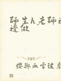 师生h老师边h边做