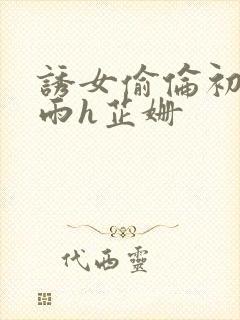 诱女偷伦初尝云雨h芷姗封面