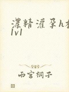 浓精灌孕h校园1v1