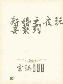 新婚之夜玩弄人妻系列
