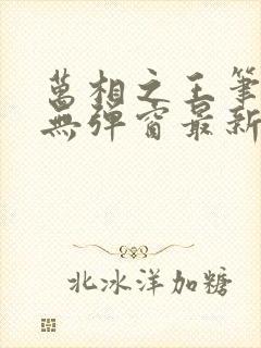 万相之王笔趣阁无弹窗最新章节