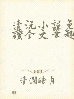 清沅小说免费阅读全文笔趣阁最新