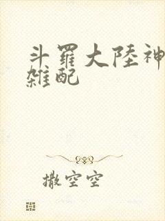 斗罗大陆神界大杂配