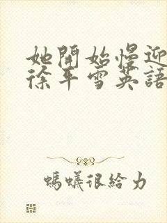 她开始慢迎迎合徐平雪英语