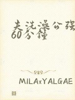 夫洗澡公强我了60分钟