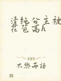清纯公主被迫开花苞高h封面