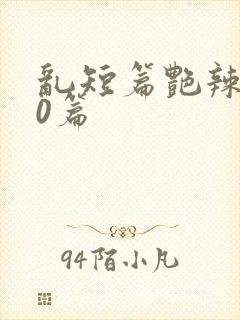 乱短篇艳辣500篇