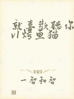 就喜欢听你叫1v1烤鱼猫