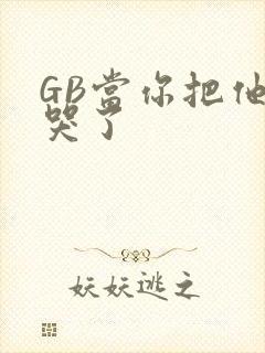 GB当你把他抄哭了