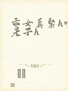 乖女真紧h嘶爽老子h