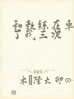 和教练在车里干了我三次