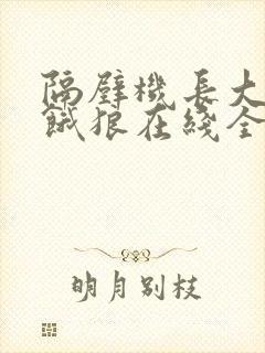 隔壁机长大叔是饿狼在线全文免费阅读笔趣