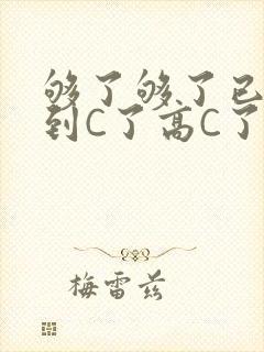 够了够了已经满到C了高C了